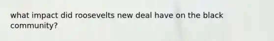 what impact did roosevelts new deal have on the black community?