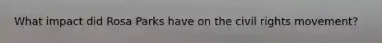 What impact did Rosa Parks have on <a href='https://www.questionai.com/knowledge/kwq766eC44-the-civil-rights-movement' class='anchor-knowledge'>the civil rights movement</a>?