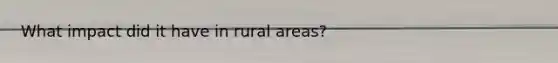 What impact did it have in rural areas?