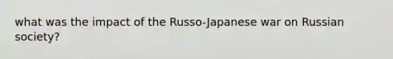 what was the impact of the Russo-Japanese war on Russian society?​