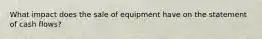 What impact does the sale of equipment have on the statement of cash flows?