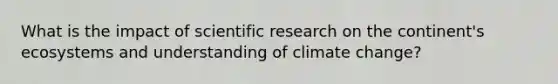 What is the impact of scientific research on the continent's ecosystems and understanding of climate change?