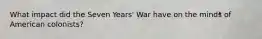 What impact did the Seven Years' War have on the minds of American colonists?
