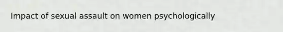 Impact of sexual assault on women psychologically