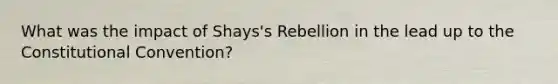 What was the impact of Shays's Rebellion in the lead up to <a href='https://www.questionai.com/knowledge/knd5xy61DJ-the-constitutional-convention' class='anchor-knowledge'>the constitutional convention</a>?