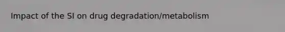 Impact of the SI on drug degradation/metabolism