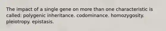 The impact of a single gene on more than one characteristic is called: polygenic inheritance. codominance. homozygosity. pleiotropy. epistasis.