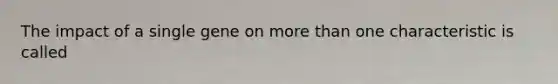 The impact of a single gene on more than one characteristic is called