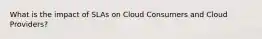 What is the impact of SLAs on Cloud Consumers and Cloud Providers?