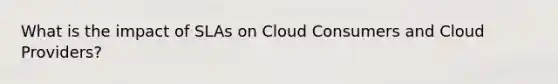 What is the impact of SLAs on Cloud Consumers and Cloud Providers?