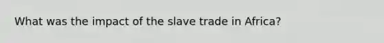 What was the impact of the slave trade in Africa?