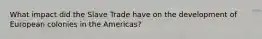 What impact did the Slave Trade have on the development of European colonies in the Americas?