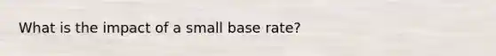 What is the impact of a small base rate?