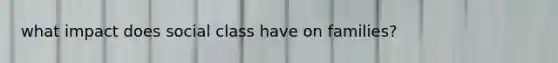 what impact does social class have on families?