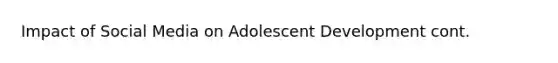 Impact of Social Media on Adolescent Development cont.