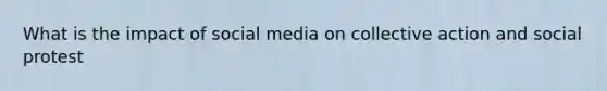 What is the impact of social media on collective action and social protest