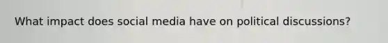 What impact does social media have on political discussions?