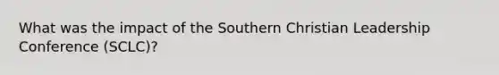 What was the impact of the Southern Christian Leadership Conference (SCLC)?