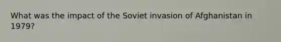 What was the impact of the Soviet invasion of Afghanistan in 1979?