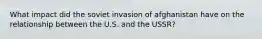 What impact did the soviet invasion of afghanistan have on the relationship between the U.S. and the USSR?