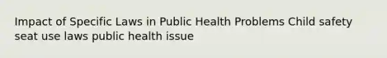 Impact of Specific Laws in Public Health Problems Child safety seat use laws public health issue