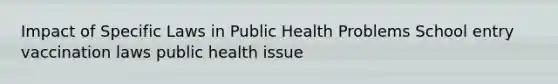 Impact of Specific Laws in Public Health Problems School entry vaccination laws public health issue