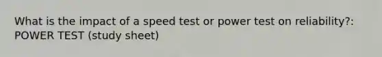What is the impact of a speed test or power test on reliability?: POWER TEST (study sheet)