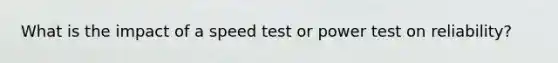 What is the impact of a speed test or power test on reliability?