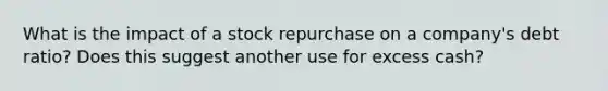 What is the impact of a stock repurchase on a company's debt ratio? Does this suggest another use for excess cash?