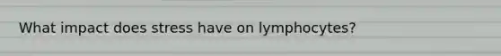 What impact does stress have on lymphocytes?