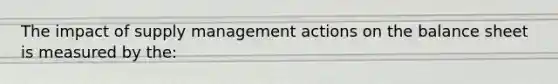 The impact of supply management actions on the balance sheet is measured by the: