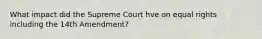 What impact did the Supreme Court hve on equal rights including the 14th Amendment?