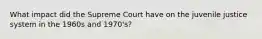 What impact did the Supreme Court have on the juvenile justice system in the 1960s and 1970's?