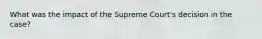 What was the impact of the Supreme Court's decision in the case?