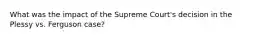 What was the impact of the Supreme Court's decision in the Plessy vs. Ferguson case?