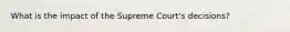 What is the impact of the Supreme Court's decisions?