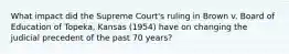 What impact did the Supreme Court's ruling in Brown v. Board of Education of Topeka, Kansas (1954) have on changing the judicial precedent of the past 70 years?