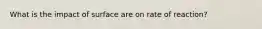 What is the impact of surface are on rate of reaction?