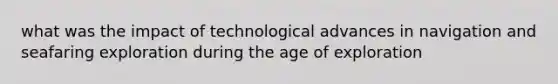 what was the impact of technological advances in navigation and seafaring exploration during the age of exploration