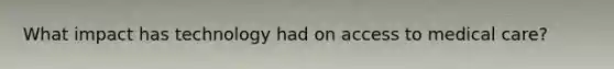 What impact has technology had on access to medical care?