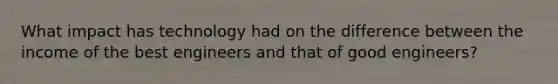 What impact has technology had on the difference between the income of the best engineers and that of good engineers?
