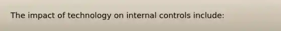 The impact of technology on <a href='https://www.questionai.com/knowledge/kjj42owoAP-internal-control' class='anchor-knowledge'>internal control</a>s include: