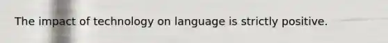 The impact of technology on language is strictly positive.