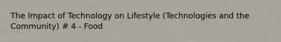 The Impact of Technology on Lifestyle (Technologies and the Community) # 4 - Food