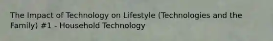 The Impact of Technology on Lifestyle (Technologies and the Family) #1 - Household Technology