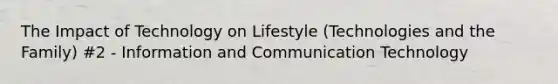 The Impact of Technology on Lifestyle (Technologies and the Family) #2 - Information and Communication Technology