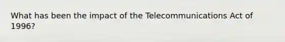 What has been the impact of the Telecommunications Act of 1996?