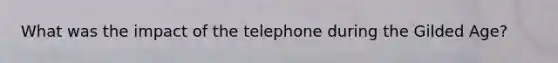 What was the impact of the telephone during the Gilded Age?