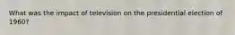 What was the impact of television on the presidential election of 1960?