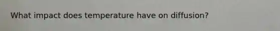 What impact does temperature have on diffusion?
